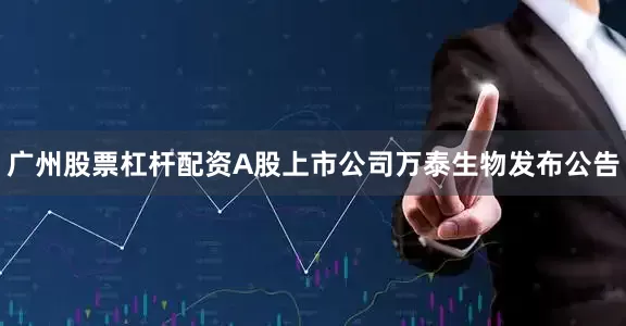 广州股票杠杆配资A股上市公司万泰生物发布公告