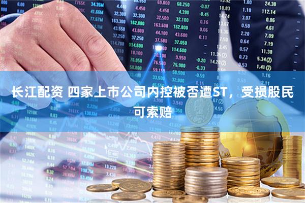 长江配资 四家上市公司内控被否遭ST，受损股民可索赔