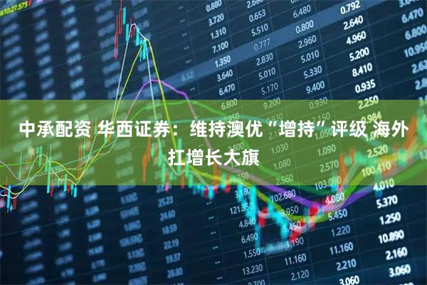 中承配资 华西证券：维持澳优“增持”评级 海外扛增长大旗